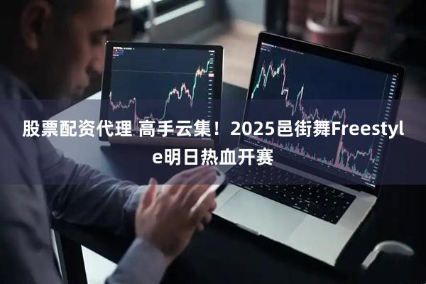 股票配资代理 高手云集！2025邑街舞Freestyle明日热血开赛