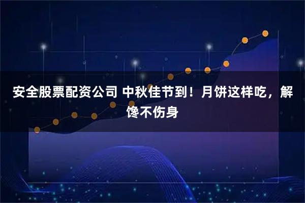 安全股票配资公司 中秋佳节到！月饼这样吃，解馋不伤身