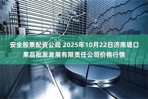 安全股票配资公司 2025年10月22日济南堤口果品批发发展有限责任公司价格行情