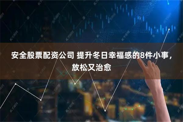 安全股票配资公司 提升冬日幸福感的8件小事，放松又治愈