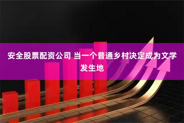 安全股票配资公司 当一个普通乡村决定成为文学发生地