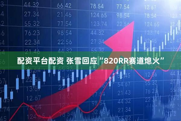 配资平台配资 张雪回应“820RR赛道熄火”
