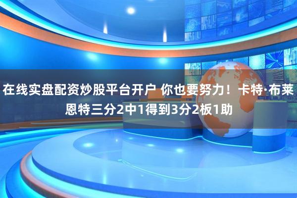 在线实盘配资炒股平台开户 你也要努力！卡特·布莱恩特三分2中1得到3分2板1助
