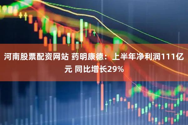 河南股票配资网站 药明康德：上半年净利润111亿元 同比增长29%